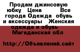 Продам джинсовую юбку › Цена ­ 700 - Все города Одежда, обувь и аксессуары » Женская одежда и обувь   . Магаданская обл.